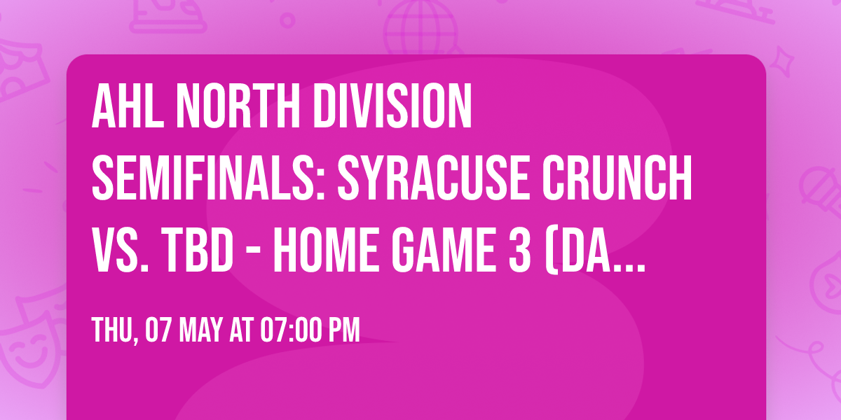 AHL North Division Semifinals: Syracuse Crunch vs. TBD - Home Game 3 (Date: TBD - If Necessary)