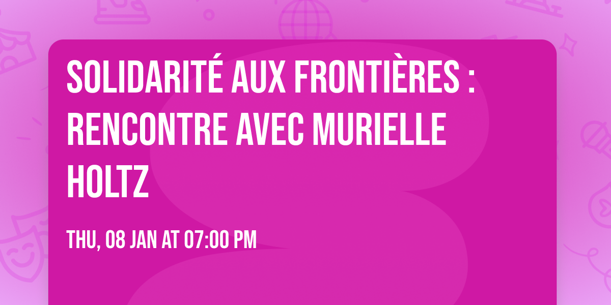 Solidarit\u00e9 aux fronti\u00e8res : rencontre avec Murielle Holtz