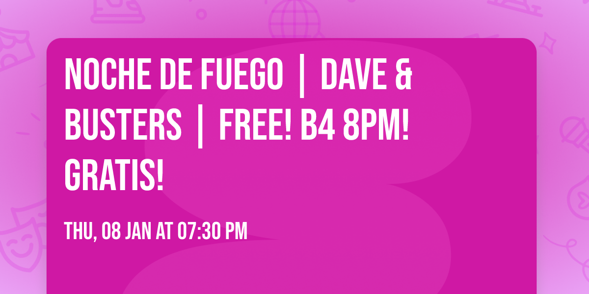 NOCHE DE FUEGO | Dave & Busters | Free! b4 8pm! Gratis!