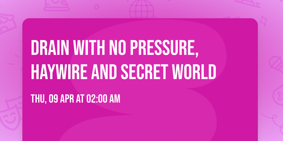 Drain with No Pressure, Haywire and Secret World