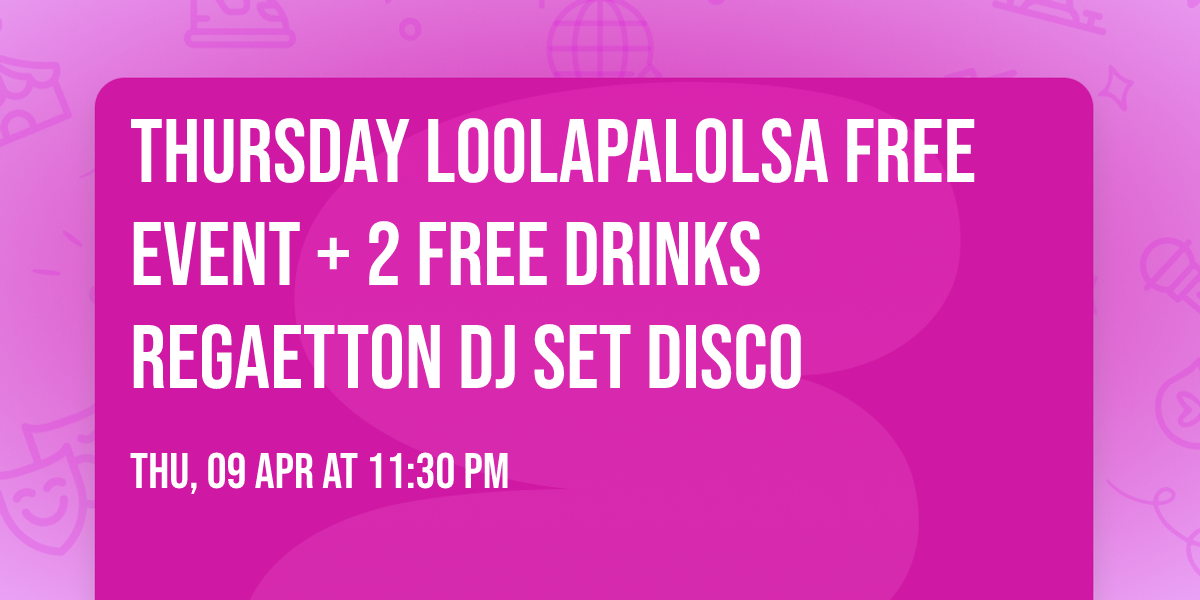 Thursday Loolapalolsa Free Event + 2 free Drinks Regaetton Dj Set Disco