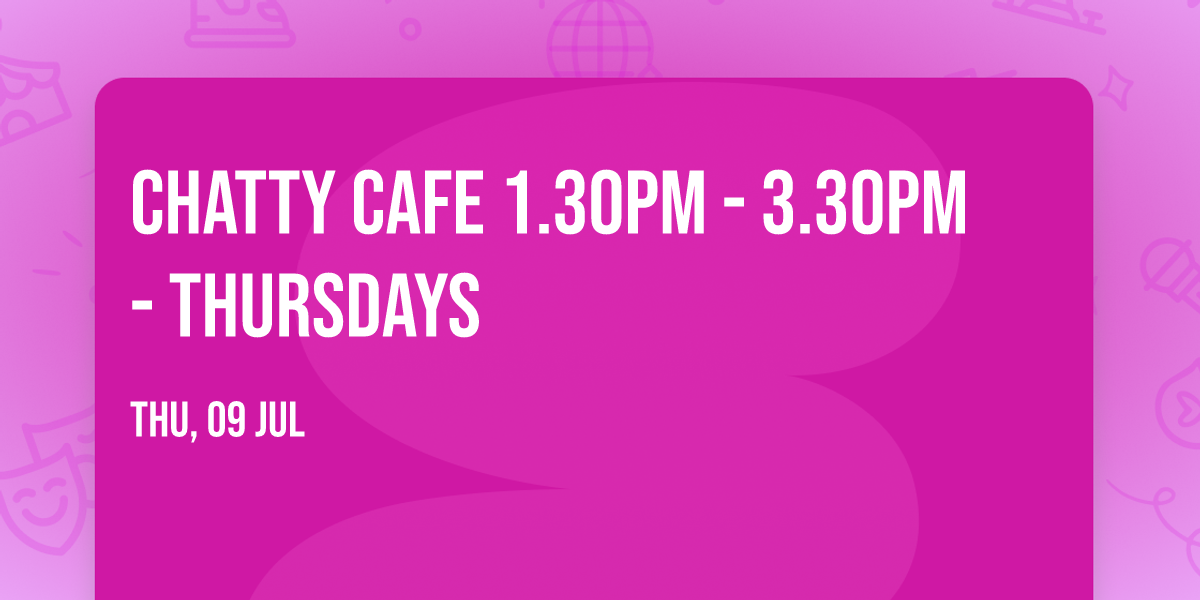 Chatty Cafe 1.30pm - 3.30pm - Thursdays