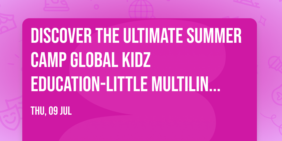 Discover the Ultimate Summer Camp     GLOBAL KIDZ EDUCATION-Little Multilingual  