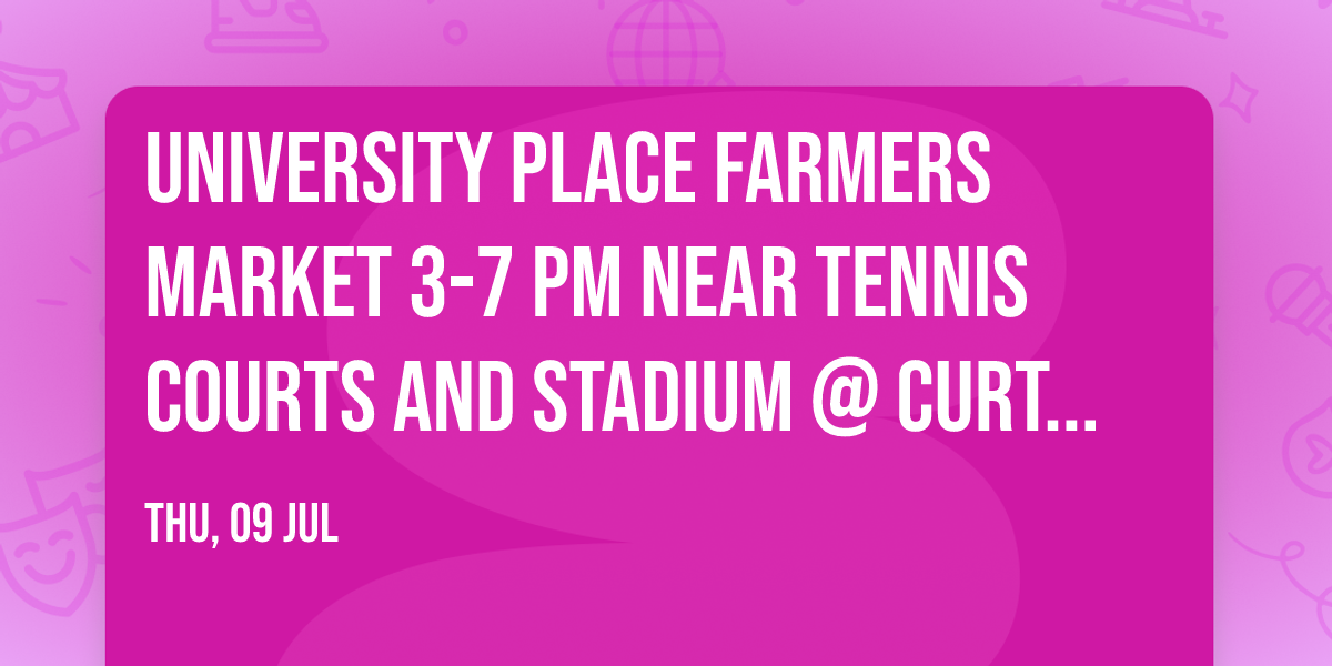 University Place Farmers Market 3-7 PM near tennis courts and stadium @ Curtis -enter @ Grandview