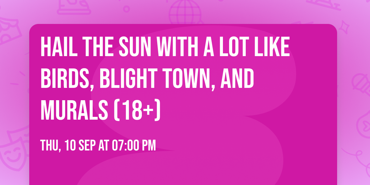 Hail the Sun with A Lot Like Birds, Blight Town, and Murals (18+)