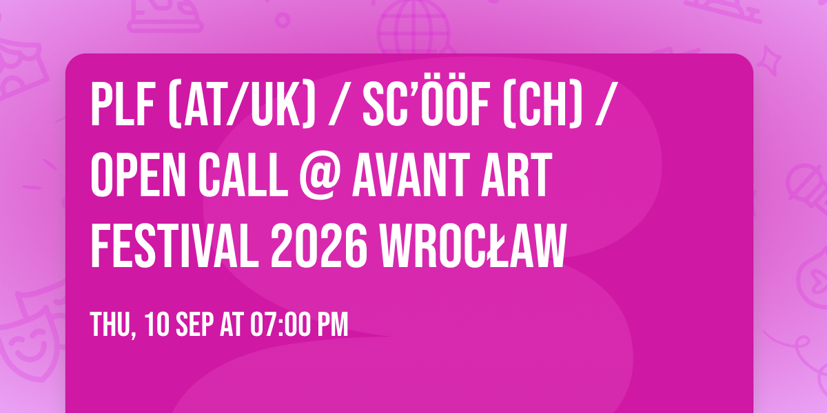 PLF (AT\/UK) \/ SC\u2019\u00d6\u00d6F (CH) \/ Open Call @ Avant Art Festival 2026 WROC\u0141AW