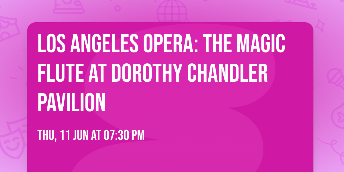 Los Angeles Opera: The Magic Flute at Dorothy Chandler Pavilion