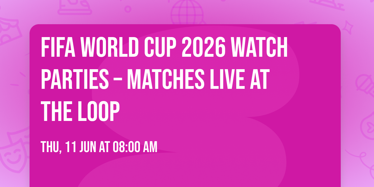 FIFA World Cup 2026 Watch Parties \u2013 Matches LIVE at  The Loop