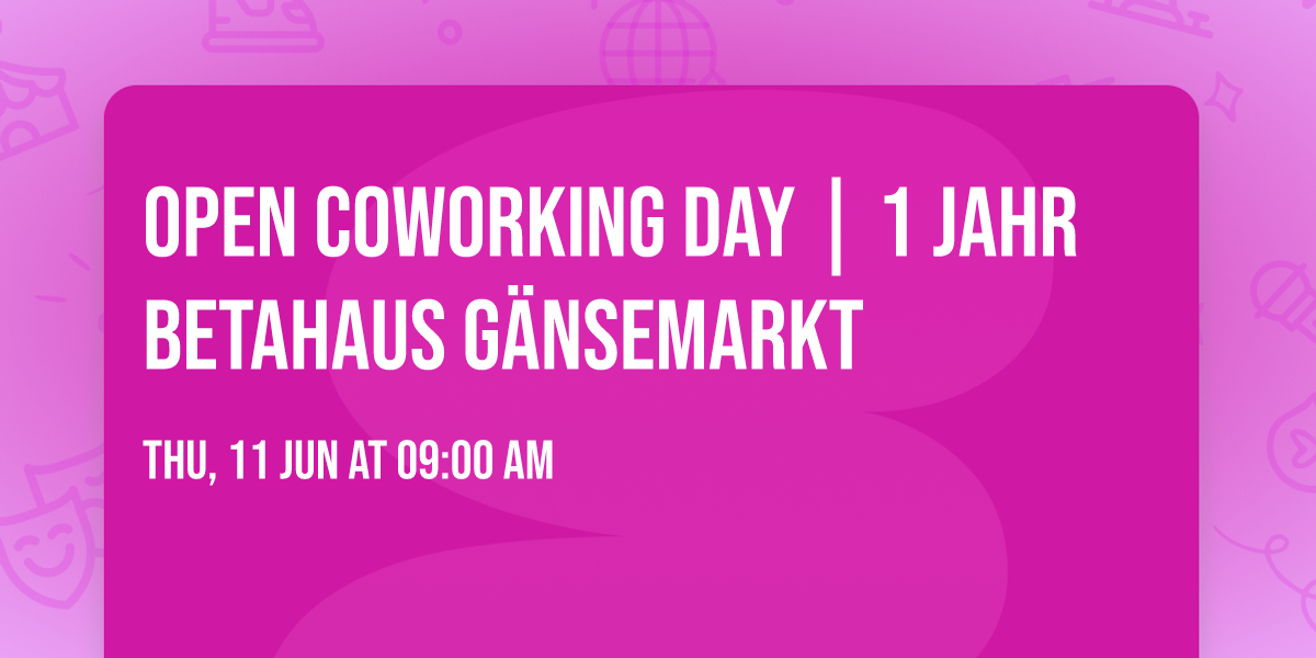 OPEN COWORKING DAY | 1 Jahr betahaus G\u00e4nsemarkt
