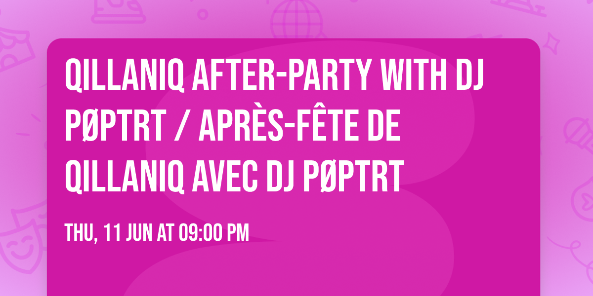 Qillaniq After-Party with DJ P\u00f8ptrt \/ Apr\u00e8s-f\u00eate de Qillaniq avec DJ P\u00f8ptrt