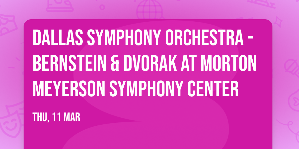 Dallas Symphony Orchestra - Bernstein & Dvorak at Morton Meyerson Symphony Center