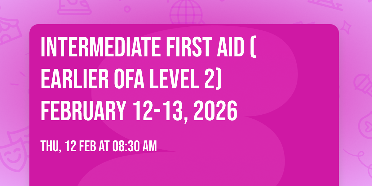 Intermediate First Aid (Earlier OFA Level 2) February 12-13, 2026