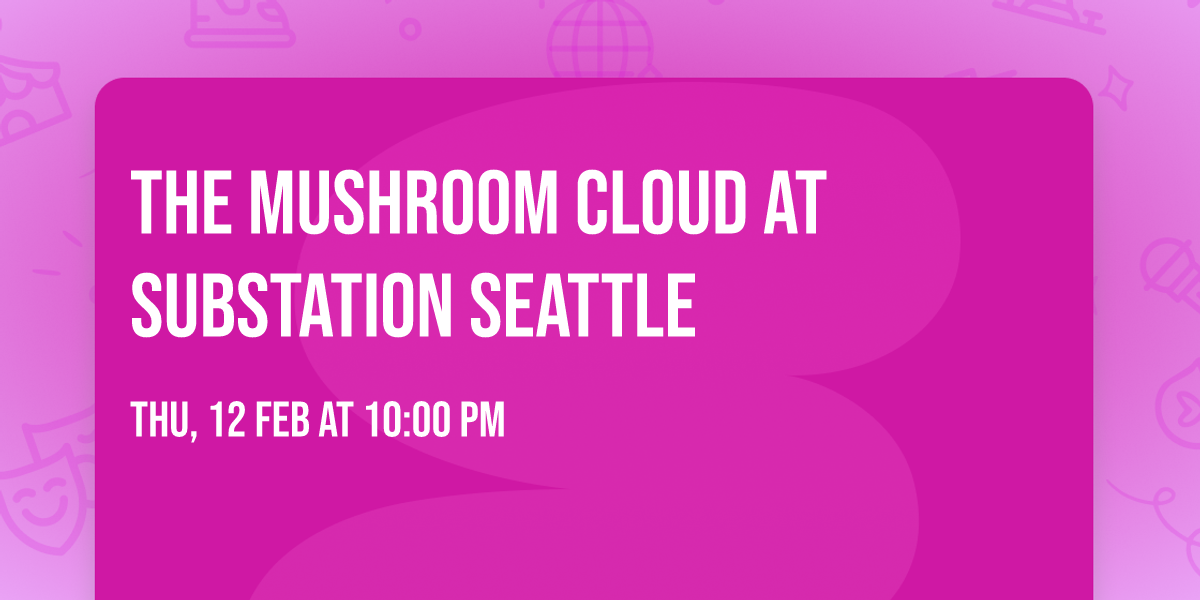 The Mushroom Cloud at Substation Seattle