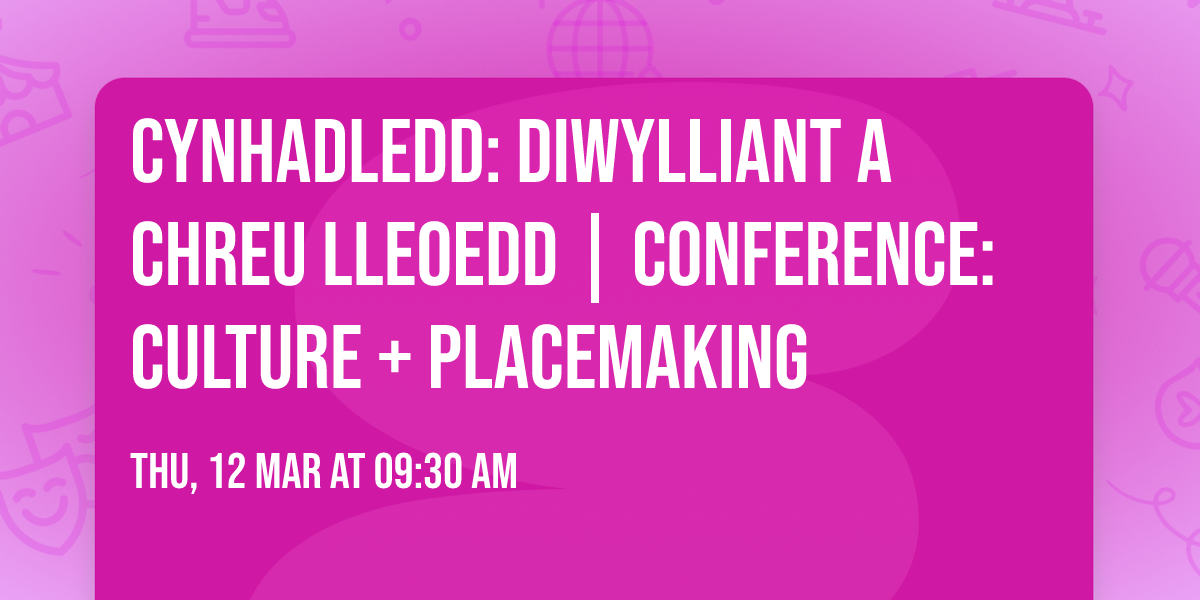 Cynhadledd: Diwylliant a Chreu Lleoedd | Conference: Culture + Placemaking