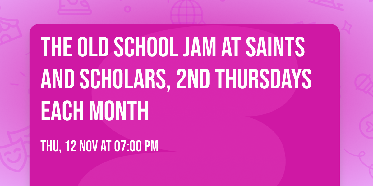 The Old School Jam at Saints and Scholars, 2nd Thursdays each month
