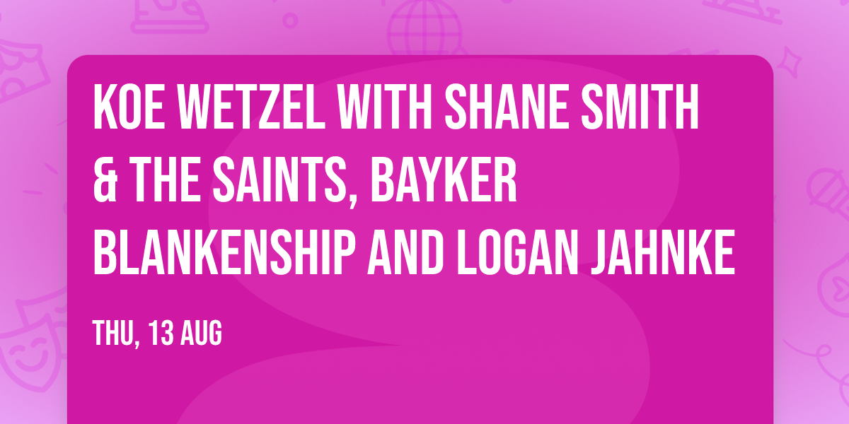 Koe Wetzel with Shane Smith & The Saints, Bayker Blankenship and Logan Jahnke
