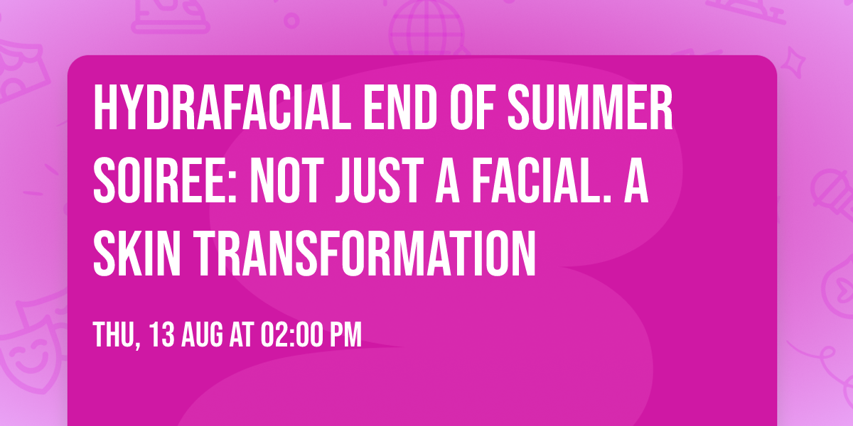 Hydrafacial End of Summer Soiree: Not Just a Facial. A Skin Transformation