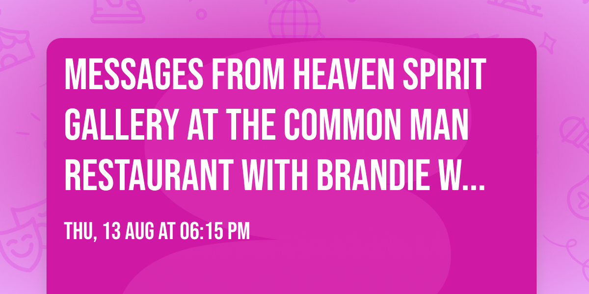 Messages from Heaven Spirit Gallery at The Common Man Restaurant with Brandie Wells Aug. 13, 6:15pm