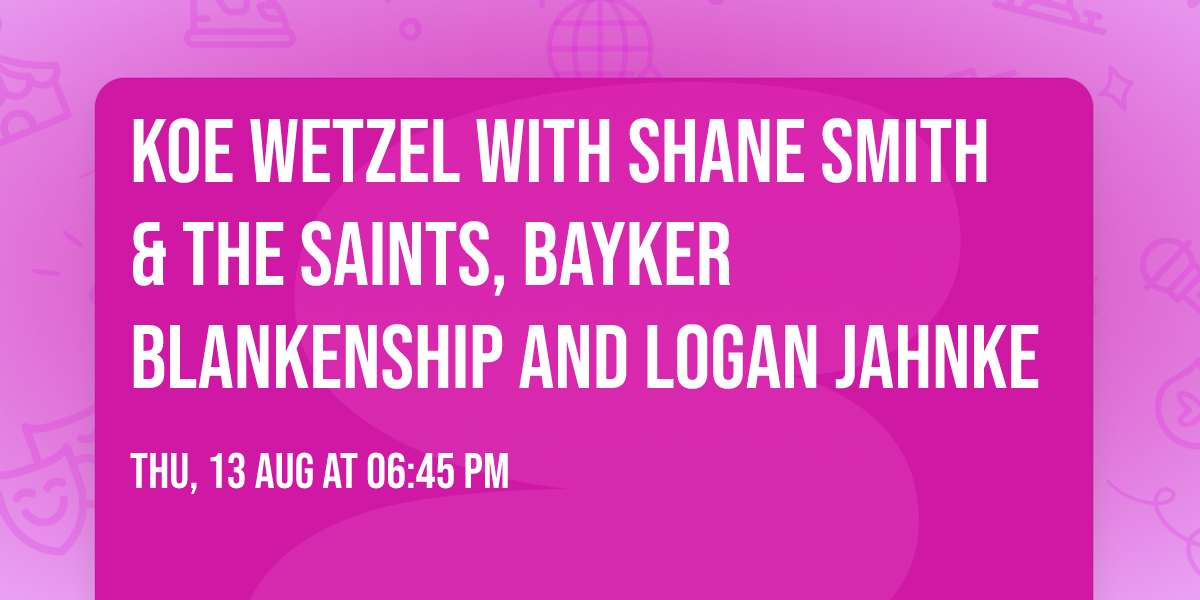 Koe Wetzel with Shane Smith & The Saints, Bayker Blankenship and Logan Jahnke