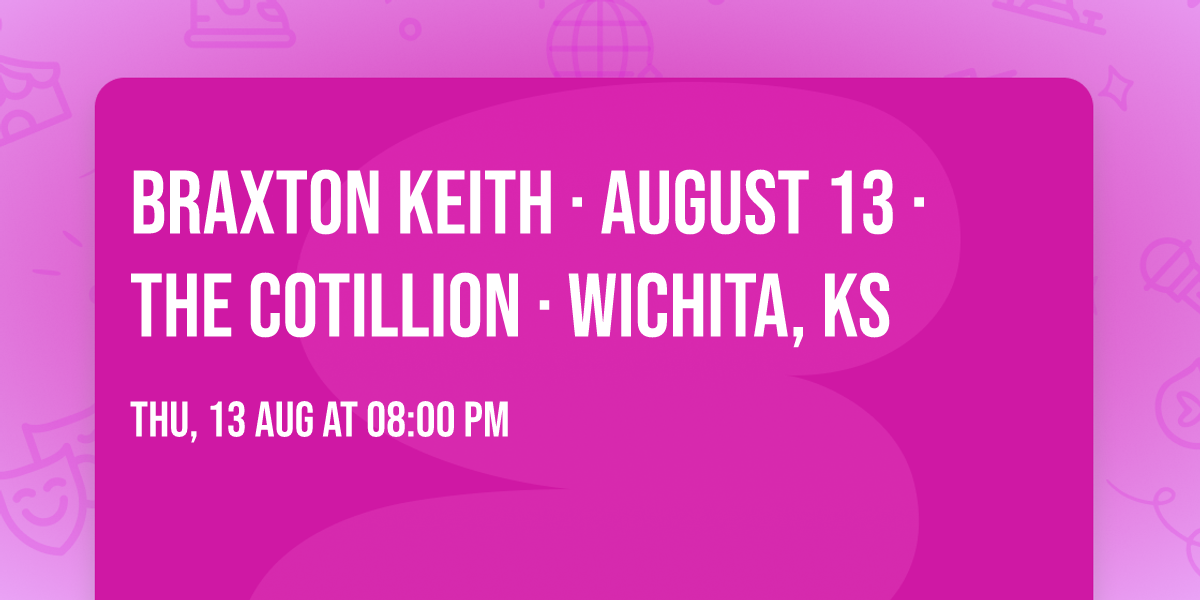 Braxton Keith \u00b7 August 13 \u00b7 The Cotillion \u00b7 Wichita, KS