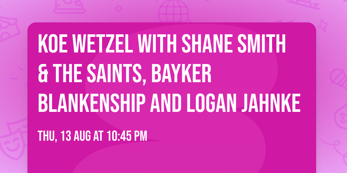 Koe Wetzel with Shane Smith & The Saints, Bayker Blankenship and Logan Jahnke