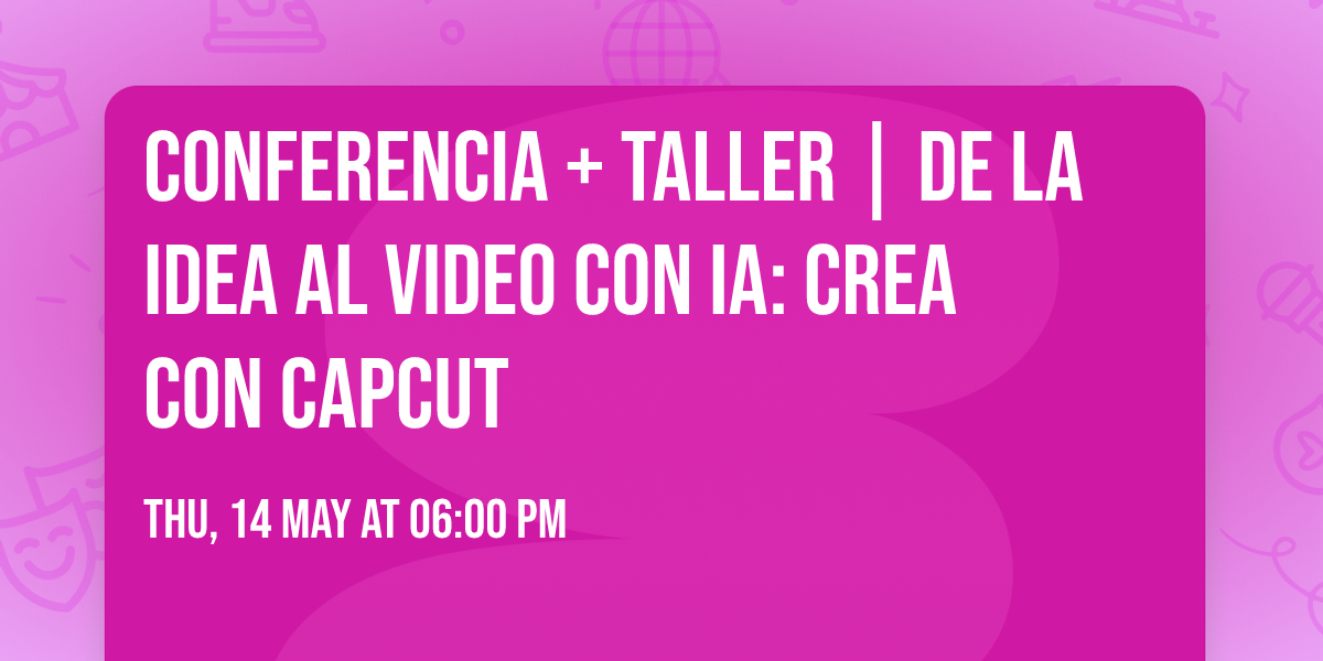 Conferencia + Taller | De la idea al video con IA: crea con CapCut