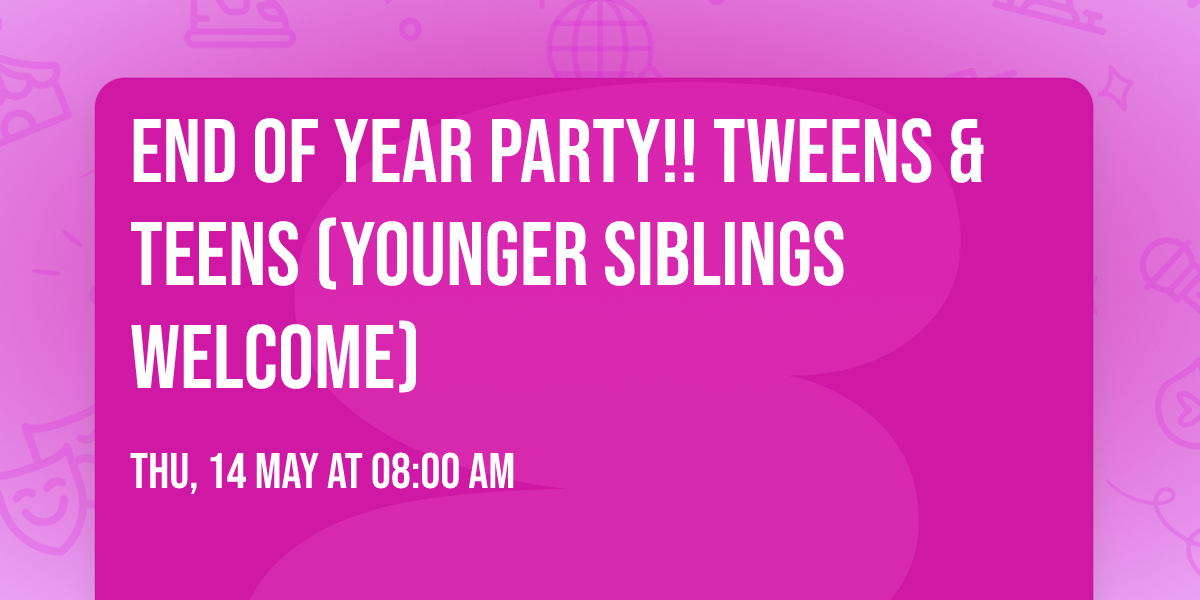 End of Year Party!! Tweens & Teens (younger siblings welcome)