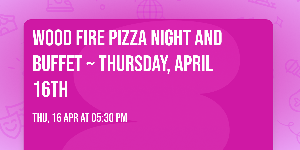 Wood Fire Pizza Night and Buffet ~ Thursday, April 16th 