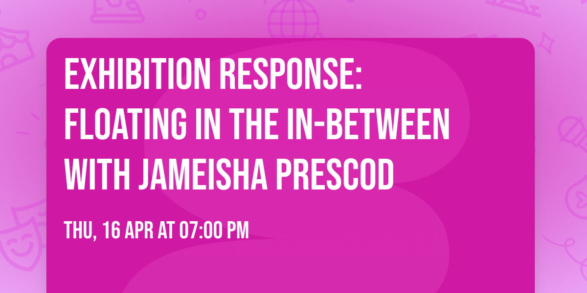 Exhibition Response: Floating in the in-between with Jameisha Prescod