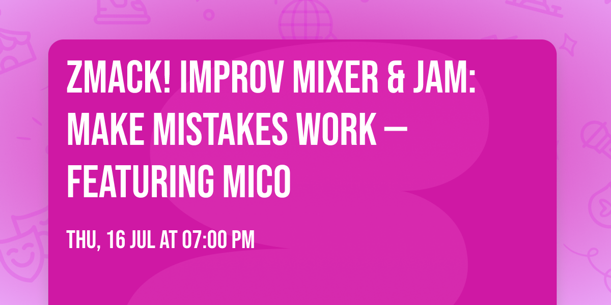 ZMACK! Improv Mixer & Jam: Make Mistakes Work \u2014 featuring MICO