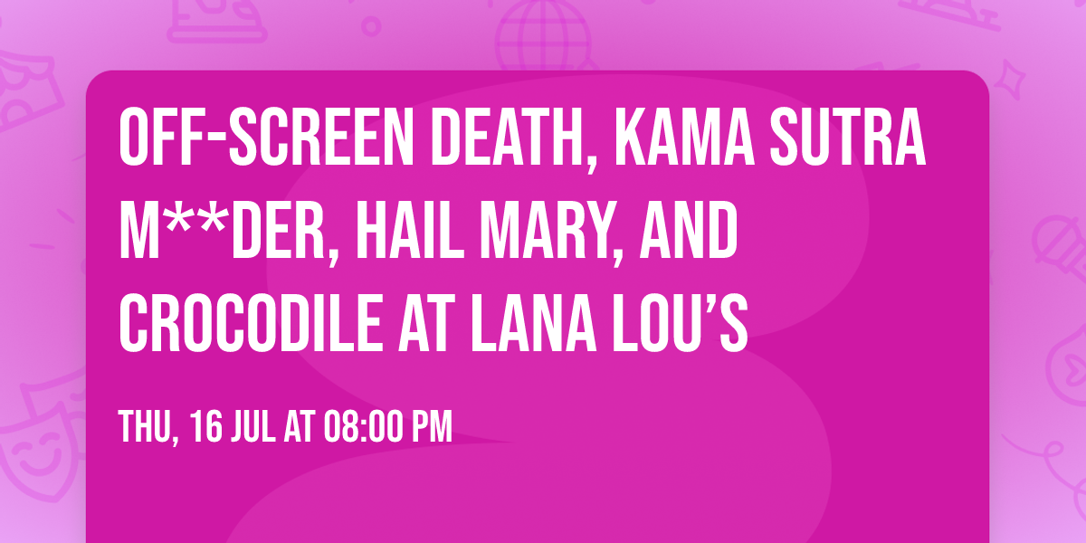 Off-Screen Death, Kama Sutra M**der, Hail Mary, and Crocodile at Lana Lou\u2019s