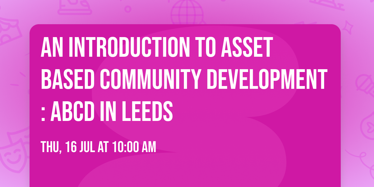An introduction to Asset Based Community Development : ABCD in Leeds