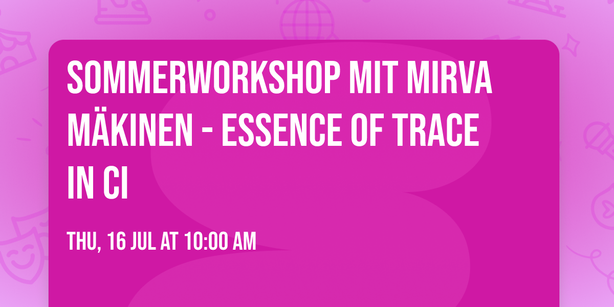 Sommerworkshop mit Mirva M\u00e4kinen - Essence of Trace in CI