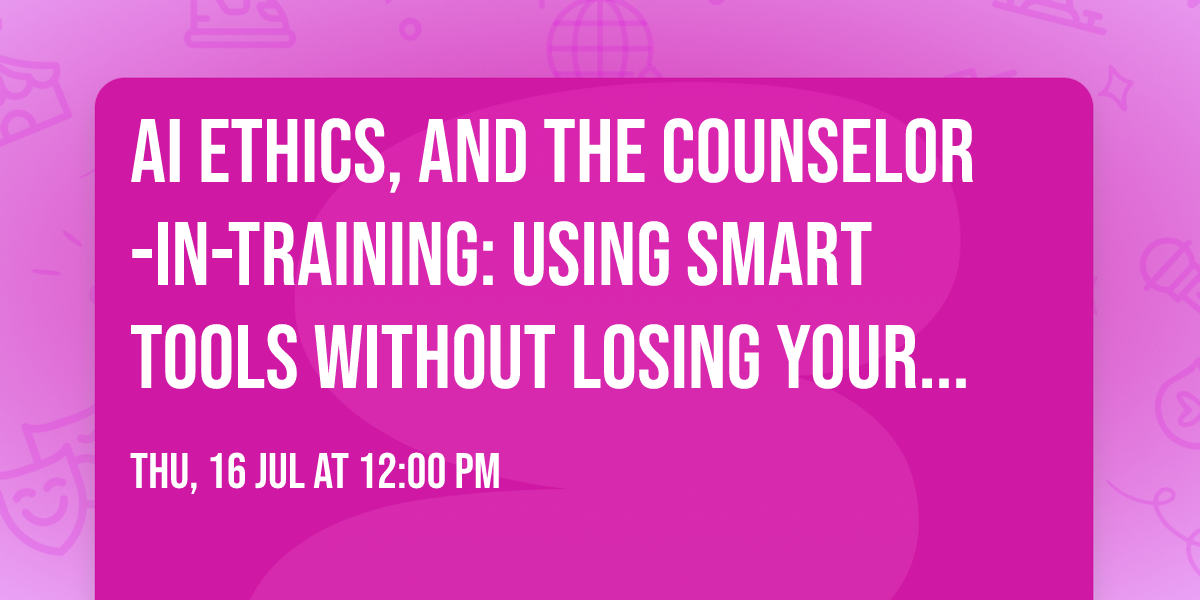 AI Ethics, and the Counselor-in-Training:  Using Smart Tools Without Losing Your Clinical Voice
