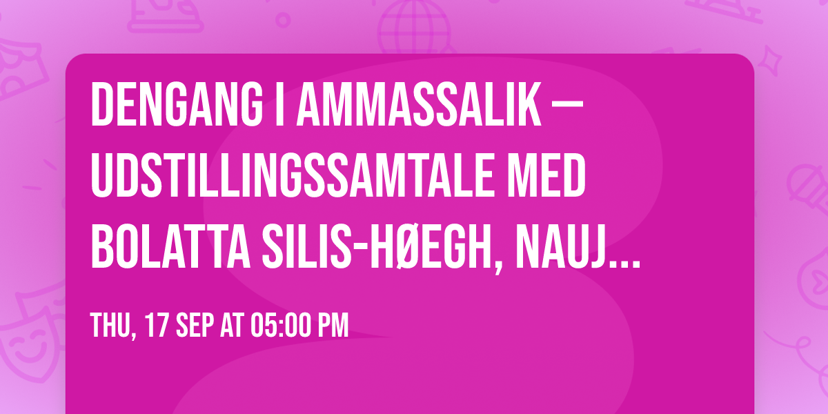 DENGANG I AMMASSALIK \u2014 udstillingssamtale med Bolatta Silis-H\u00f8egh, Nauja Bianco og Helene Brochmann