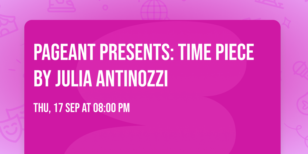 Pageant Presents: Time Piece by Julia Antinozzi