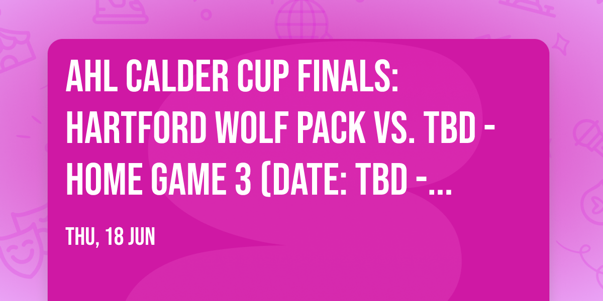 AHL Calder Cup Finals: Hartford Wolf Pack vs. TBD - Home Game 3 (Date: TBD - If Necessary)
