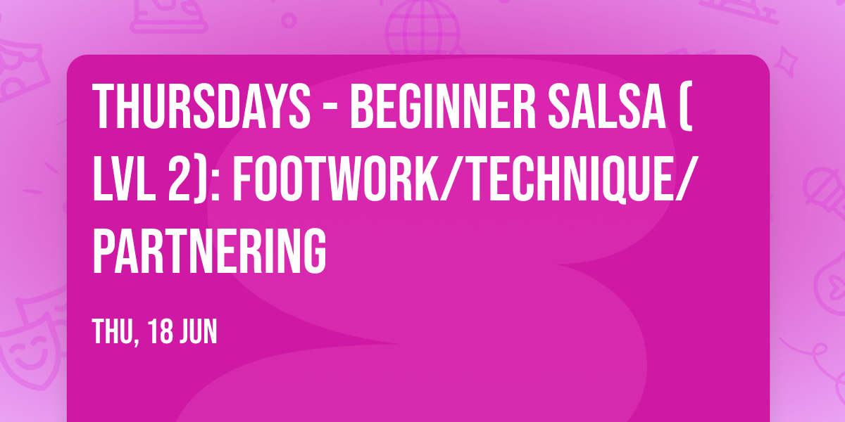 THURSDAYS - Beginner Salsa (Lvl 2): Footwork\/Technique\/Partnering