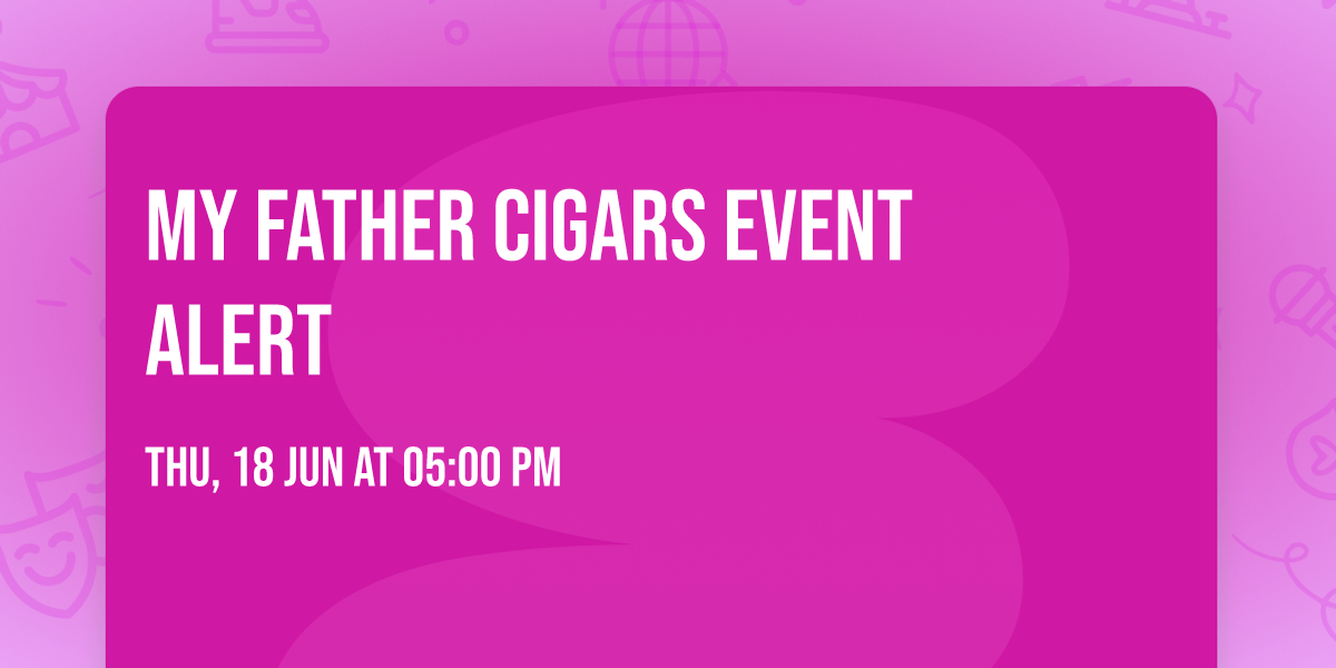\ud83d\udea8 MY FATHER CIGARS EVENT ALERT \ud83d\udea8