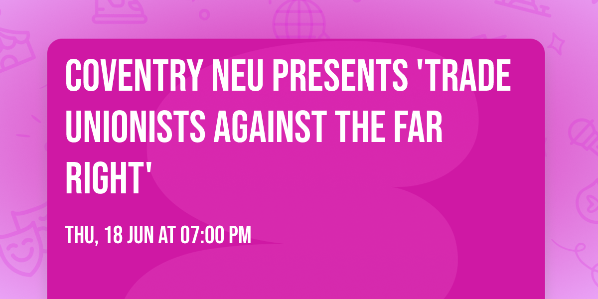 Coventry NEU presents 'Trade Unionists Against The Far Right'