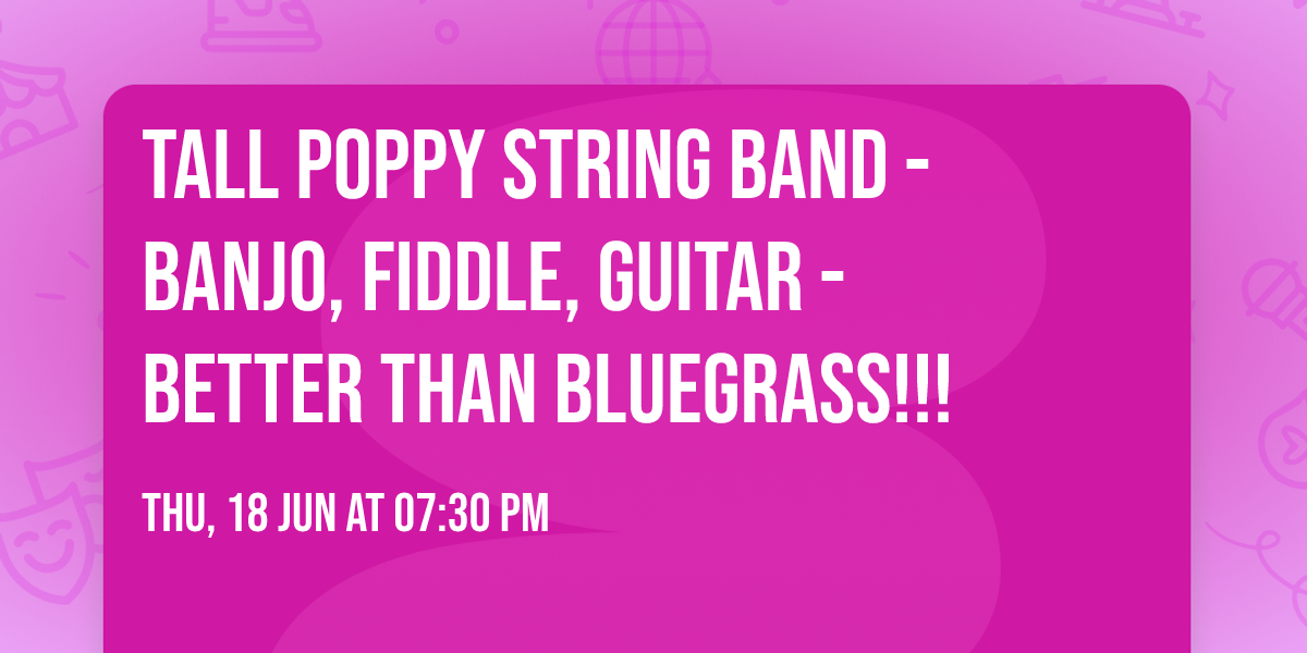 Tall Poppy String Band - Banjo, Fiddle, Guitar - Better Than Bluegrass!!!