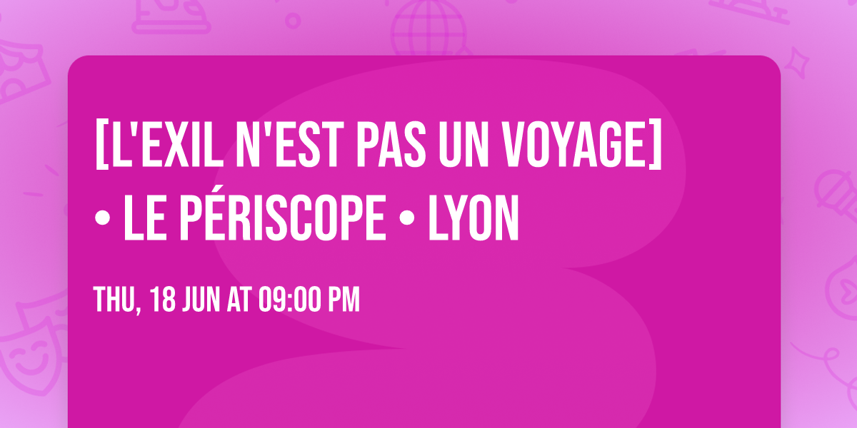 [L'EXIL N'EST PAS UN VOYAGE] \u2022 Le P\u00e9riscope \u2022 Lyon