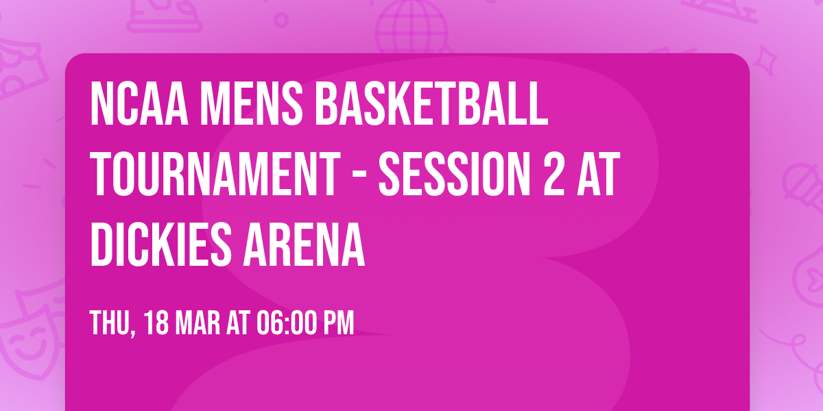 NCAA Mens Basketball Tournament - Session 2 at Dickies Arena