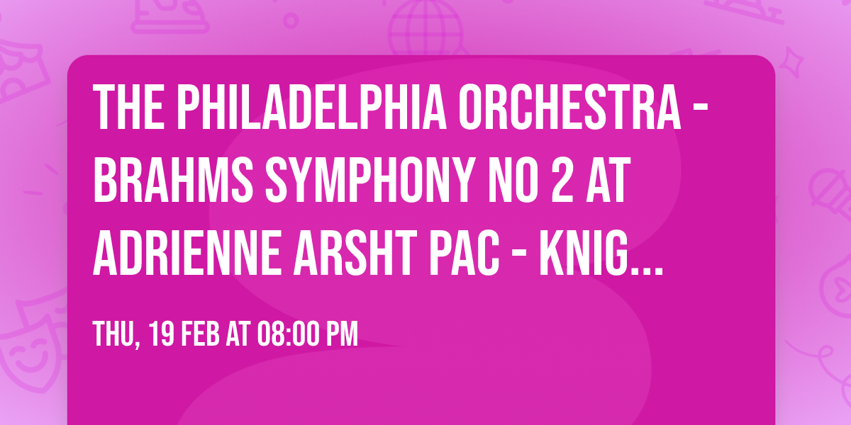 The Philadelphia Orchestra - Brahms Symphony No 2 at Adrienne Arsht PAC - Knight Concert Hall