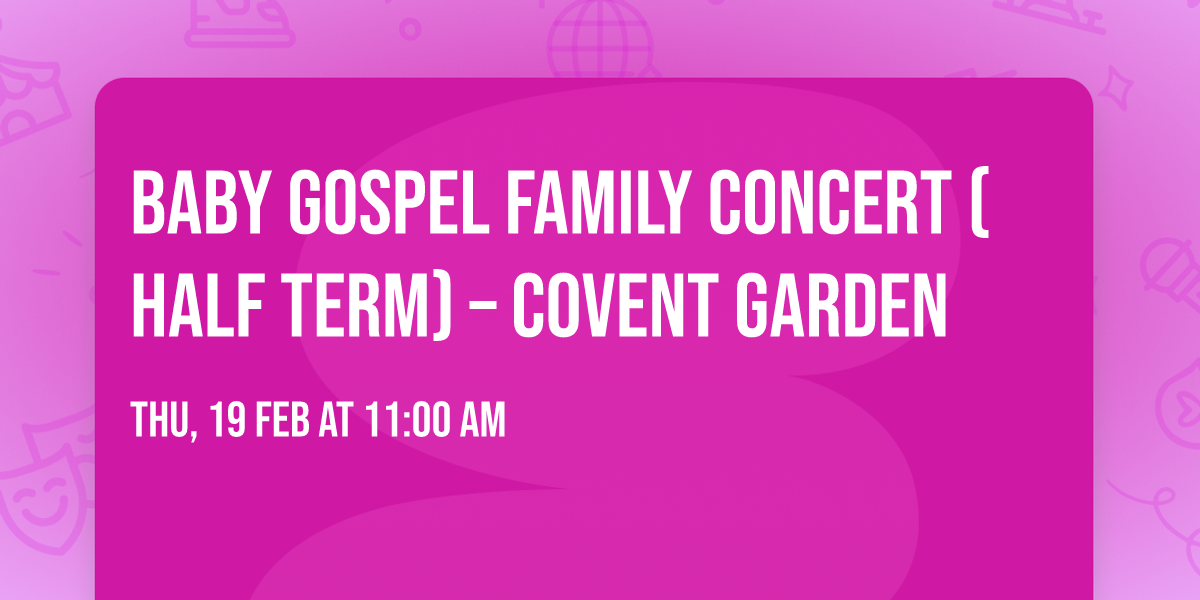 BABY GOSPEL FAMILY CONCERT (HALF TERM) \u2013 Covent Garden