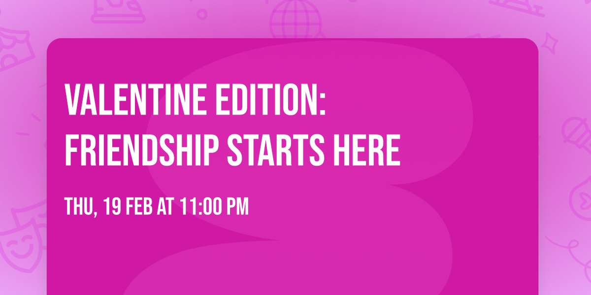 VALENTINE EDITION: FRIENDSHIP STARTS HERE