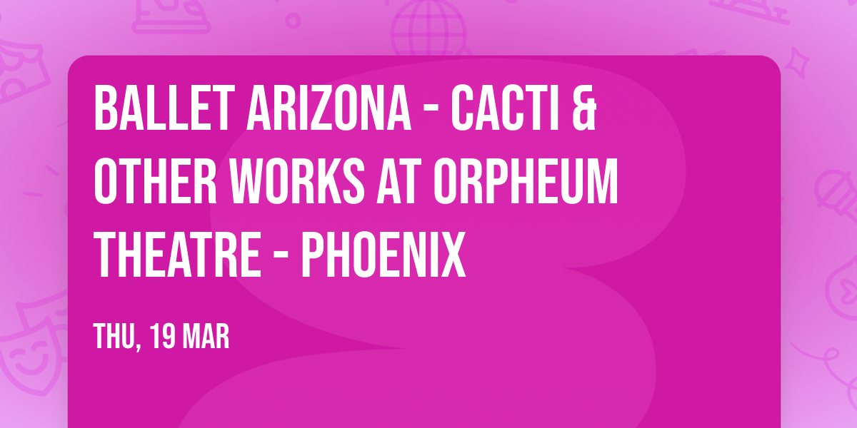 Ballet Arizona - Cacti & Other Works at Orpheum Theatre - Phoenix