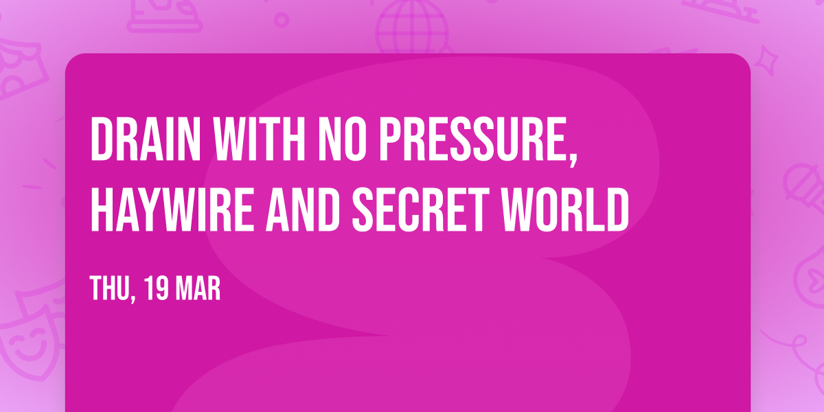 Drain with No Pressure, Haywire and Secret World