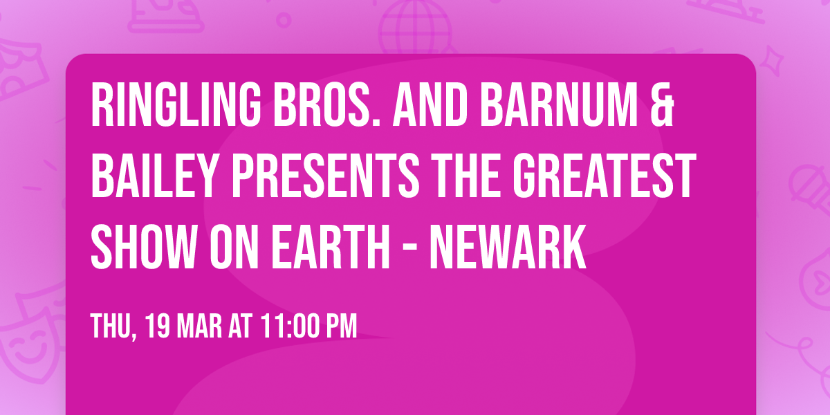 Ringling Bros. and Barnum & Bailey presents The Greatest Show On Earth - Newark