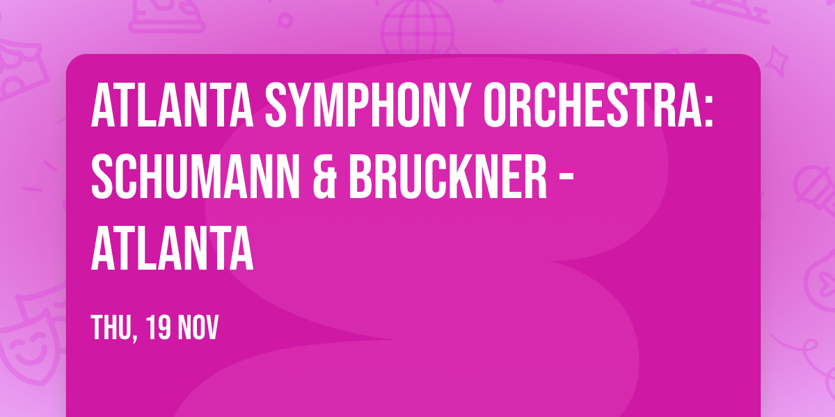 Atlanta Symphony Orchestra: Schumann & Bruckner - Atlanta